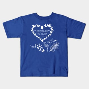 We are like butterflies who flutter for a day and think it is forever Kids T-Shirt